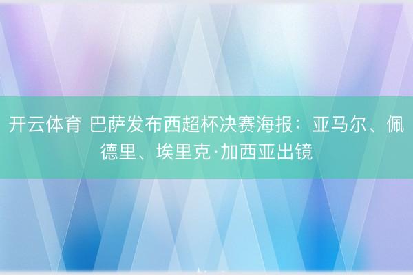 开云体育 巴萨发布西超杯决赛海报:亚马尔、佩德里、埃里克·加西亚出镜