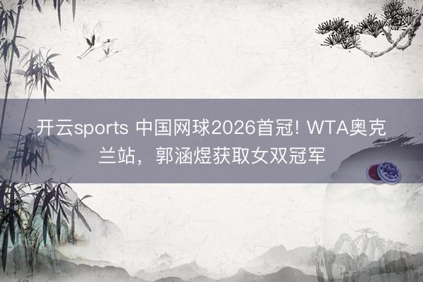 开云sports 中国网球2026首冠! WTA奥克兰站,郭涵煜获取女双冠军