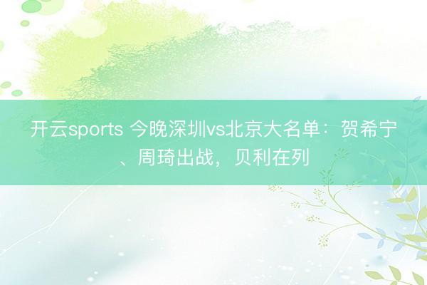 开云sports 今晚深圳vs北京大名单：贺希宁、周琦出战，贝利在列