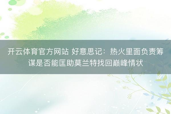 开云体育官方网站 好意思记：热火里面负责筹谋是否能匡助莫兰特找回巅峰情状