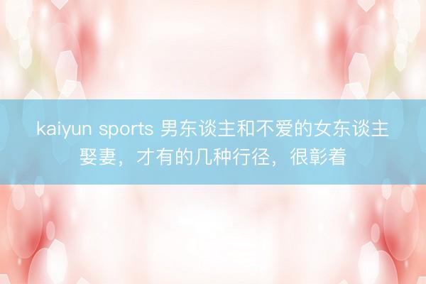 kaiyun sports 男东谈主和不爱的女东谈主娶妻,才有的几种行径,很彰着