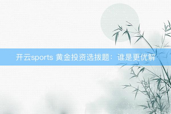 开云sports 黄金投资选拔题：谁是更优解
