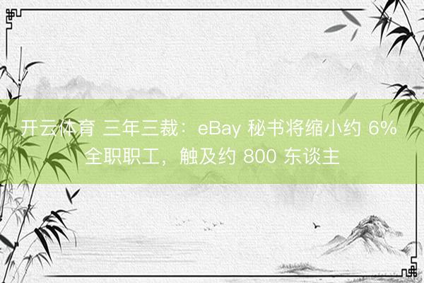 开云体育 三年三裁：eBay 秘书将缩小约 6% 全职职工，触及约 800 东谈主