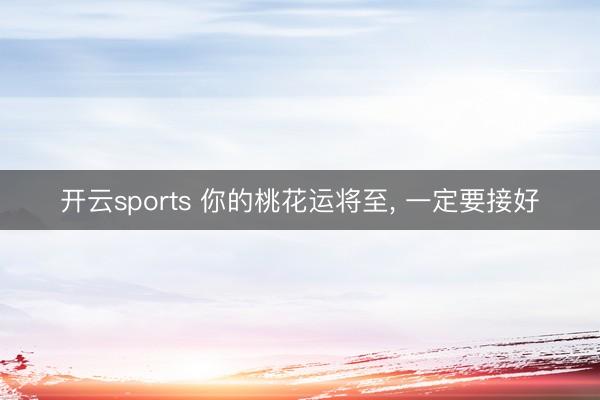 开云sports 你的桃花运将至, 一定要接好