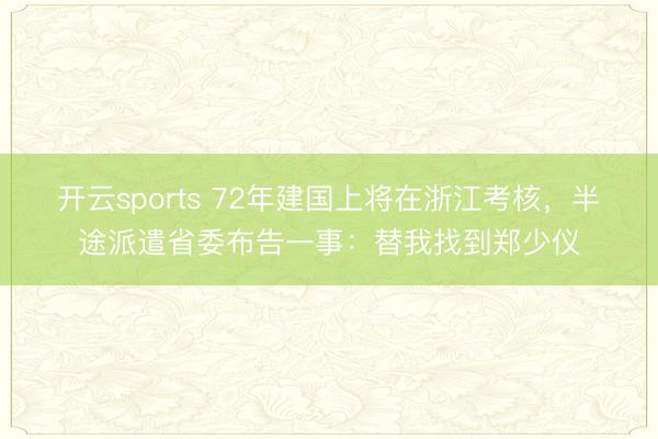 开云sports 72年建国上将在浙江考核,半途派遣省委布告一事:替我找到郑少仪