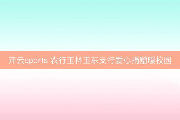 开云sports 农行玉林玉东支行爱心捐赠暖校园