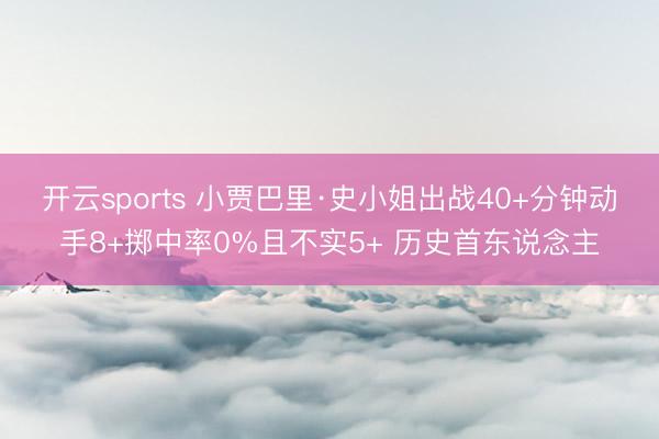 开云sports 小贾巴里·史小姐出战40+分钟动手8+掷中率0%且不实5+ 历史首东说念主