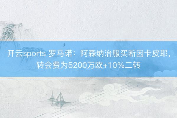 开云sports 罗马诺：阿森纳治服买断因卡皮耶，转会费为5200万欧+10%二转