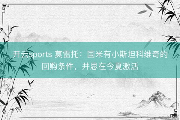 开云sports 莫雷托：国米有小斯坦科维奇的回购条件，并思在今夏激活