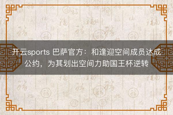 开云sports 巴萨官方：和逢迎空间成员达成公约，为其划出空间力助国王杯逆转