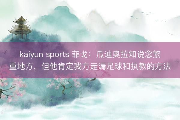 kaiyun sports 菲戈:瓜迪奥拉知说念繁重地方,但他肯定我方走漏足球和执教的方法
