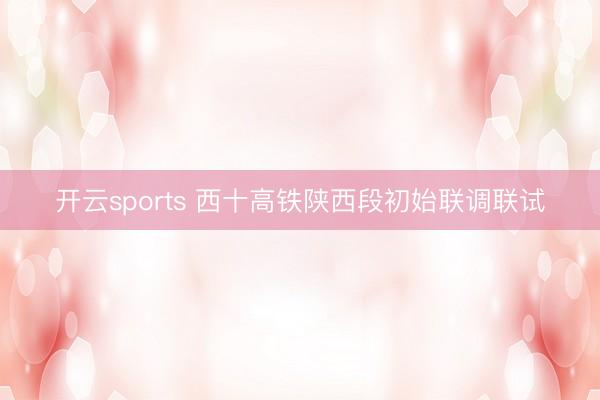 开云sports 西十高铁陕西段初始联调联试