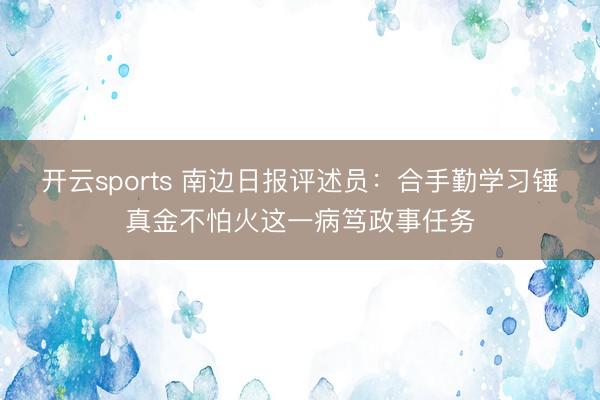 开云sports 南边日报评述员：合手勤学习锤真金不怕火这一病笃政事任务