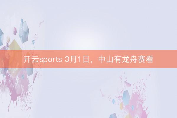开云sports 3月1日，中山有龙舟赛看