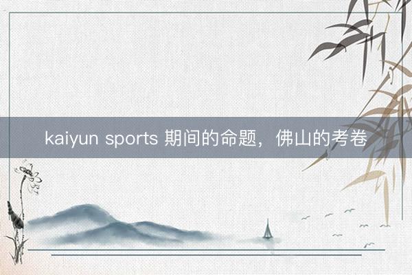 kaiyun sports 期间的命题，佛山的考卷