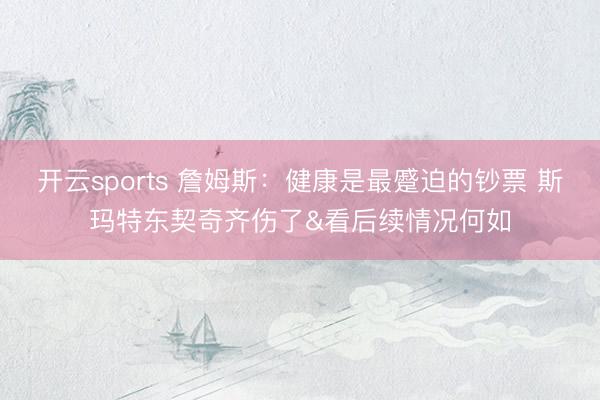 开云sports 詹姆斯：健康是最蹙迫的钞票 斯玛特东契奇齐伤了&看后续情况何如