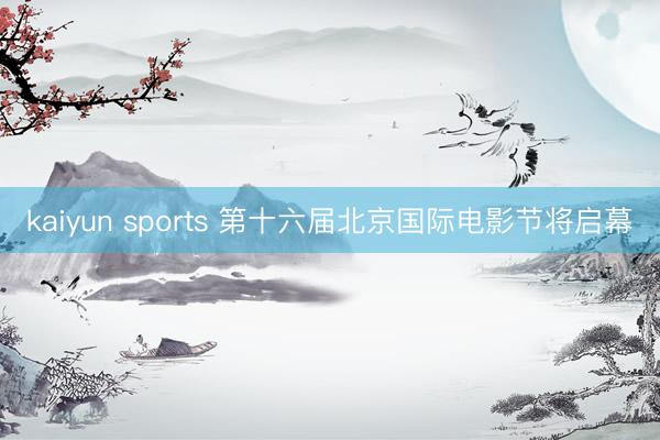 kaiyun sports 第十六届北京国际电影节将启幕