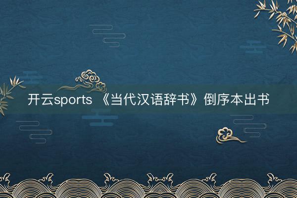 开云sports 《当代汉语辞书》倒序本出书