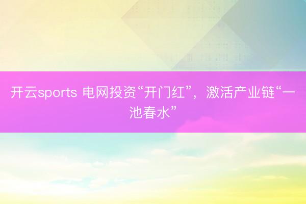 开云sports 电网投资“开门红”，激活产业链“一池春水”