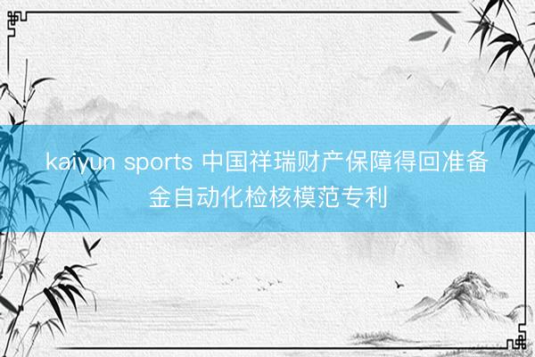 kaiyun sports 中国祥瑞财产保障得回准备金自动化检核模范专利