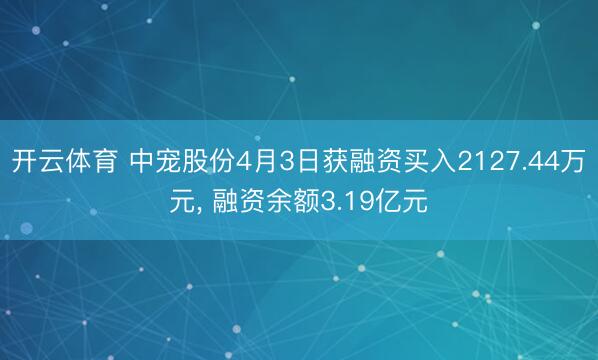 开云体育 中宠股份4月3日获融资买入2127.44万元， 融资余额3.19亿元