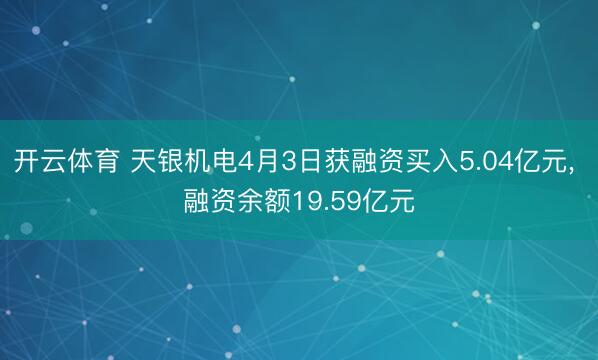 开云体育 天银机电4月3日获融资买入5.04亿元, 融资余额19.59亿元