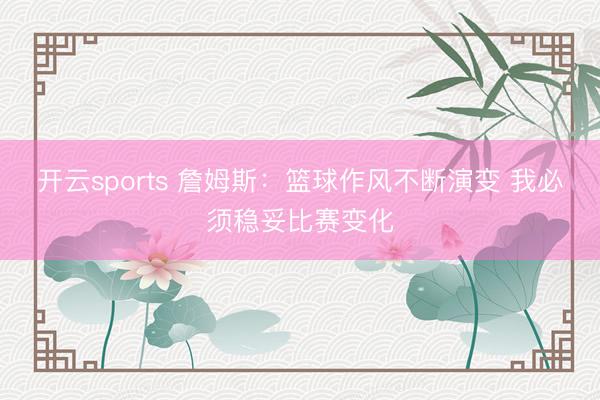 开云sports 詹姆斯：篮球作风不断演变 我必须稳妥比赛变化