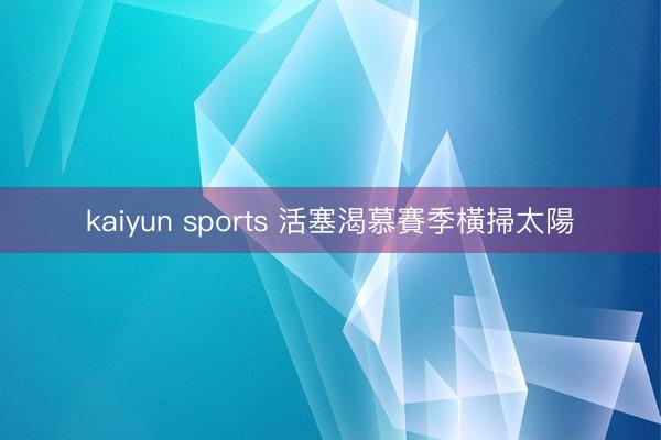 kaiyun sports 活塞渴慕賽季橫掃太陽