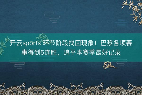 开云sports 环节阶段找回现象！巴黎各项赛事得到5连胜，追平本赛季最好记录