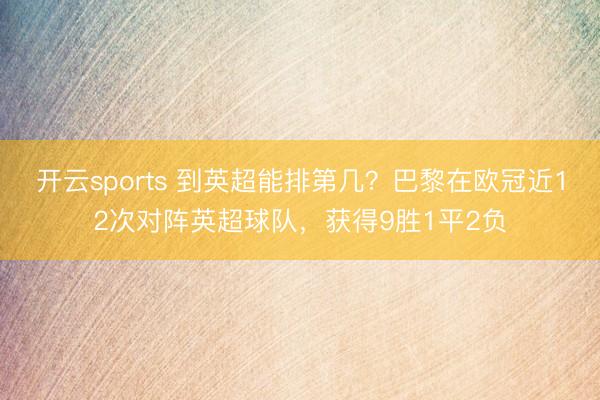 开云sports 到英超能排第几？巴黎在欧冠近12次对阵英超球队，获得9胜1平2负