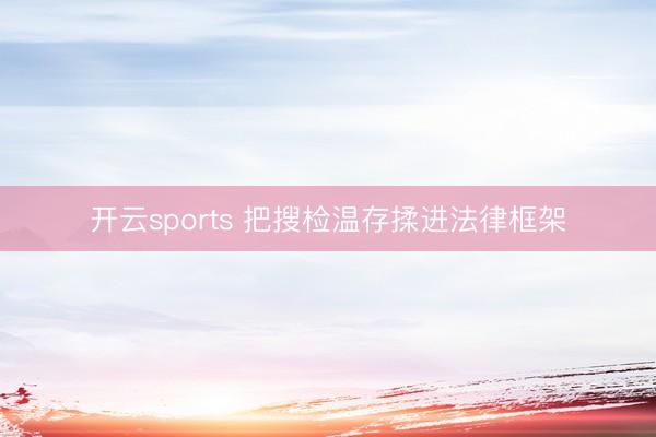 开云sports 把搜检温存揉进法律框架