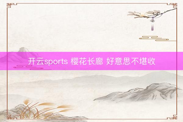 开云sports 樱花长廊 好意思不堪收