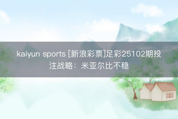 kaiyun sports [新浪彩票]足彩25102期投注战略：米亚尔比不稳