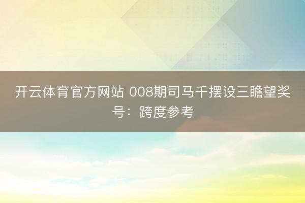 开云体育官方网站 008期司马千摆设三瞻望奖号:跨度参考