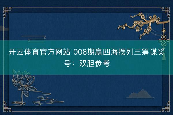 开云体育官方网站 008期赢四海摆列三筹谋奖号:双胆参考