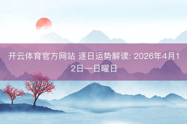 开云体育官方网站 逐日运势解读: 2026年4月12日—日曜日