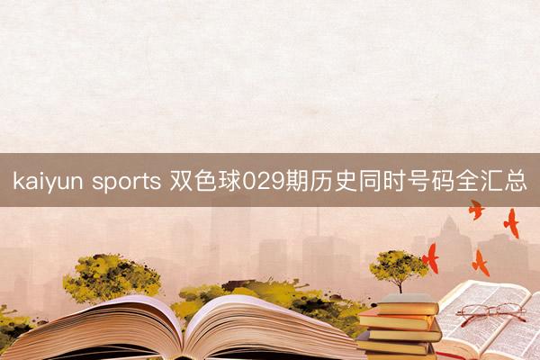 kaiyun sports 双色球029期历史同时号码全汇总