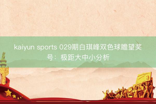 kaiyun sports 029期白琪峰双色球瞻望奖号:极距大中小分析