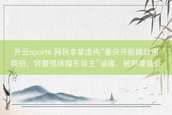 开云sports 网民李某虚构“重庆开脱碑辞谢商拍,特警现场握东谈主”谣喙,被照章查处