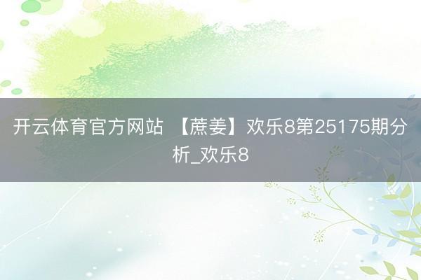 开云体育官方网站 【蔗姜】欢乐8第25175期分析_欢乐8