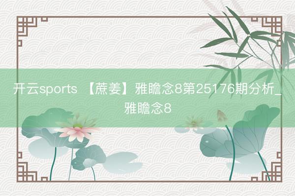 开云sports 【蔗姜】雅瞻念8第25176期分析_雅瞻念8