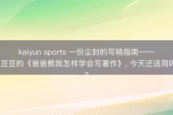 kaiyun sports 一份尘封的写稿指南——林豆豆的《爸爸教我怎样学会写著作》， 今天还适用吗?