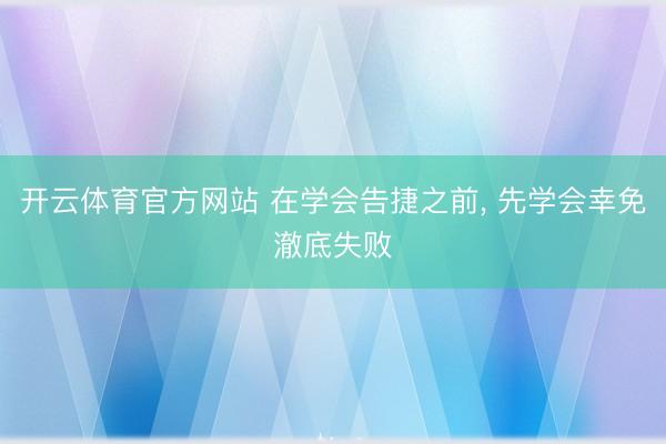 开云体育官方网站 在学会告捷之前， 先学会幸免澈底失败