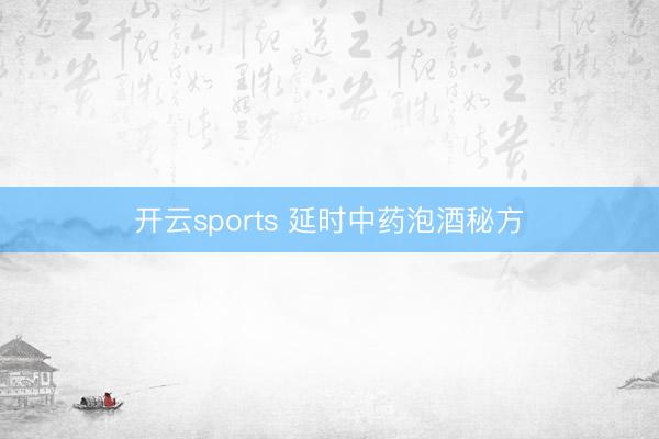 开云sports 延时中药泡酒秘方