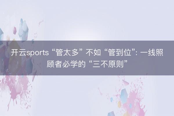 开云sports “管太多” 不如 “管到位”: 一线照顾者必学的 “三不原则”
