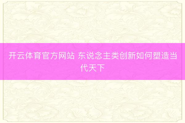 开云体育官方网站 东说念主类创新如何塑造当代天下