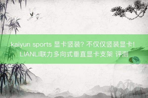 kaiyun sports 显卡竖装? 不仅仅竖装显卡! LIANLI联力多向式垂直显卡支架 评测