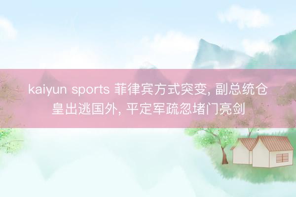 kaiyun sports 菲律宾方式突变， 副总统仓皇出逃国外， 平定军疏忽堵门亮剑