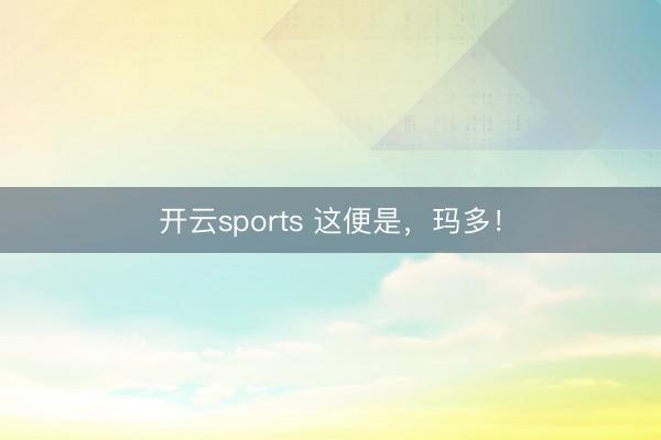 开云sports 这便是，玛多！