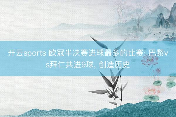 开云sports 欧冠半决赛进球最多的比赛: 巴黎vs拜仁共进9球， 创造历史